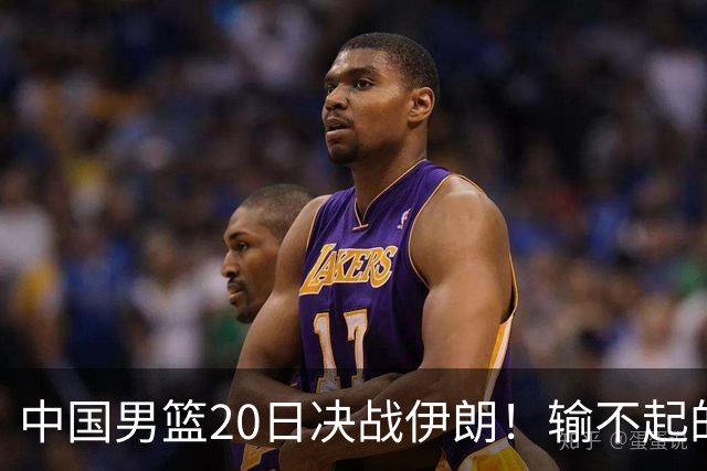 中国男篮20日决战伊朗！输不起的荣誉之战，郭士强表态，日韩争冠